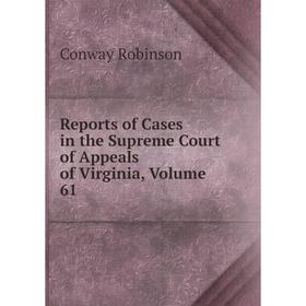 

Книга Reports of Cases in the Supreme Court of Appeals of Virginia, Volume 61. Conway Robinson