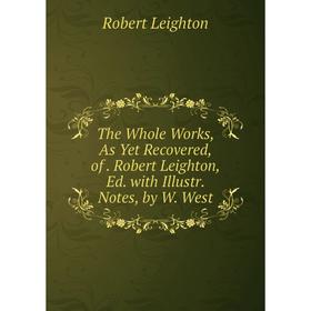 

Книга The Whole Works, As Yet Recovered, of. Robert Leighton, Ed. with Illustr. Notes, by W. West. Robert Leighton