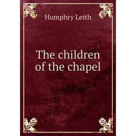 

Книга The children of the chapel. Humphry Leith