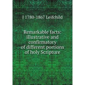 

Книга Remarkable facts: illustrative and confirmatory of different portions of holy Scripture. J 1780-1867 Leifchild