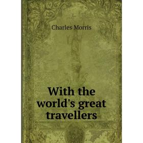 

Книга With the world's great travellers. Morris Charles