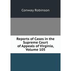 

Книга Reports of Cases in the Supreme Court of Appeals of Virginia, Volume 105. Conway Robinson