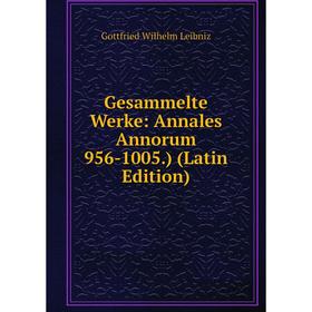 

Книга Gesammelte Werke: Annales Annorum 956-1005.) (Latin Edition). Готфрид Вильгельм Лейбниц