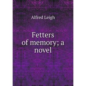 

Книга Fetters of memory; a novel. Alfred Leigh
