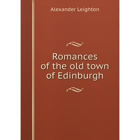 

Книга Romances of the old town of Edinburgh. Alexander Leighton