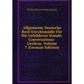 

Книга Allgemeine Deutsche Real-Encyklopädie Für Die Gebildeten Stände: Conversations-Lexikon, Volume 7 (German Edition). FA Brockhaus Verlag Leipzig