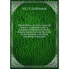 

Книга The Rebellion of 1815, Generally Known As Slachters Nek: A Complete Collection of All the Papers Connected with the Trial of the Accused