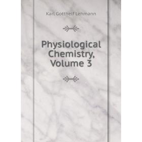 

Книга Physiological Chemistry, Volume 3. Karl Gotthelf Lehmann