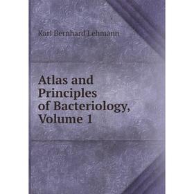 

Книга Atlas and Principles of Bacteriology, Volume 1. Karl Bernhard Lehmann