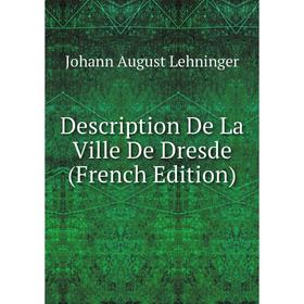 

Книга Description De La Ville De Dresde (French Edition). Johann August Lehninger
