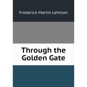 

Книга Through the Golden Gate. Frederick Martin Lehman