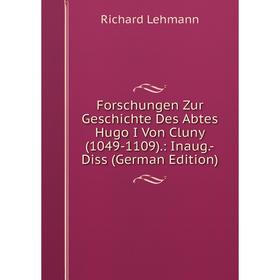 

Книга Forschungen Zur Geschichte Des Abtes Hugo I Von Cluny (1049-1109).: Inaug.-Diss (German Edition). Richard Lehmann