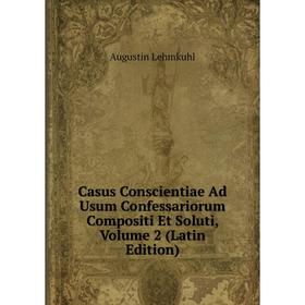 

Книга Casus Conscientiae Ad Usum Confessariorum Compositi Et Soluti, Volume 2 (Latin Edition). Augustin Lehmkuhl