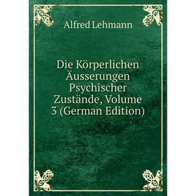 

Книга Die Körperlichen Äusserungen Psychischer Zustände, Volume 3 (German Edition). Alfred Lehmann
