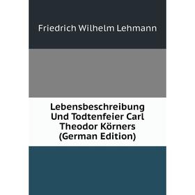 

Книга Lebensbeschreibung Und Todtenfeier Carl Theodor Körners