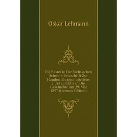 

Книга Die Bastei in Der Sachsischen Schweiz: Festschrift Zur Hundertjahrigen Jubelfeier Ihres Eintritts in Die Geschichte Am 29