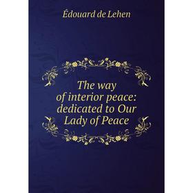 

Книга The way of interior peace: dedicated to Our Lady of Peace. Édouard de Lehen