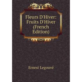 

Книга Fleurs D'Hiver: Fruits D'Hiver (French Edition). Ernest Legouvé