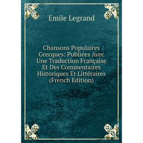 

Книга Chansons Populaires Grecques: Publiées Avec Une Traduction Française Et Des Commentaires Historiques Et Littéraires (French Edition). Emile Legr