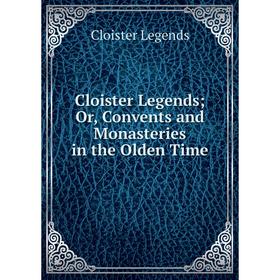 

Книга Cloister Legends; Or, Convents and Monasteries in the Olden Time. Cloister Legends
