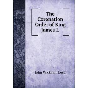 

Книга The Coronation Order of King James I. John Wickham Legg