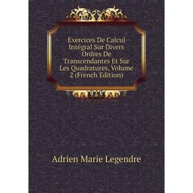 

Книга Exercices De Calcul Intégral Sur Divers Ordres De Transcendantes Et Sur Les Quadratures, Volume 2 (French Edition). Adrien Marie Legendre