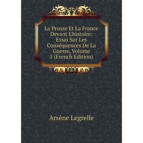 

Книга La Prusse Et La France Devant L'histoire: Essai Sur Les Conséquences De La Guerre, Volume 1