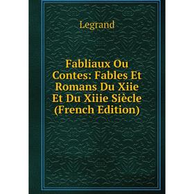 

Книга Fabliaux Ou Contes: Fables Et Romans Du Xiie Et Du Xiiie Siècle (French Edition). Legrand