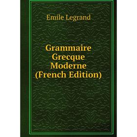 

Книга Grammaire Grecque Moderne (French Edition). Emile Legrand