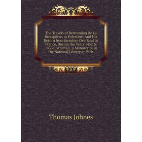 

Книга The Travels of Bertrandon De La Brocquière, to Palestine: And His Return from Jersulem Overland to France, During the Years 1432 1433