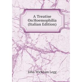 

Книга A Treatise On Hoemophilia (Italian Edition). John Wickham Legg