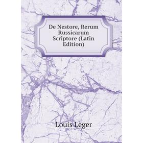 

Книга De Nestore, Rerum Russicarum Scriptore (Latin Edition). Louis Leger