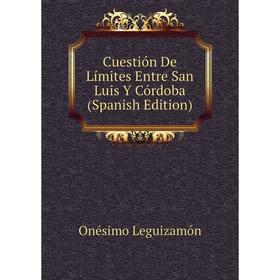 

Книга Cuestión De Límites Entre San Luis Y Córdoba (Spanish Edition). Onésimo Leguizamón