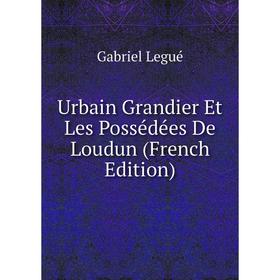 

Книга Urbain Grandier Et Les Possédées De Loudun (French Edition). Gabriel Legué