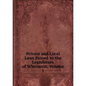 

Книга Private and Local Laws Passed by the Legislature of Wisconsin, Volume 1