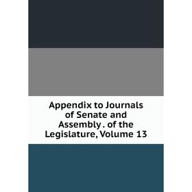

Книга Appendix to Journals of Senate and Assembly . of the Legislature, Volume 13