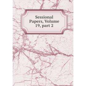 

Книга Sessional Papers, Volume 19, part 2