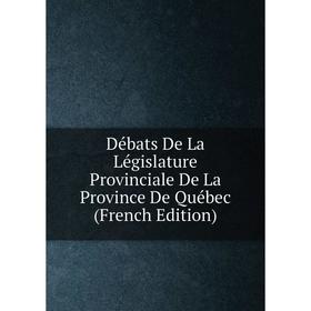 

Книга Débats De La Législature Provinciale De La Province De Québec (French Edition)