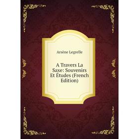 

Книга A Travers La Saxe: Souvenirs Et Études (French Edition). Arsène Legrelle