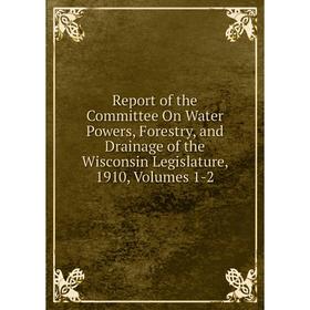 

Книга Report of the Committee On Water Powers, Forestry, and Drainage of the Wisconsin Legislature, 1910, Volumes 1-2