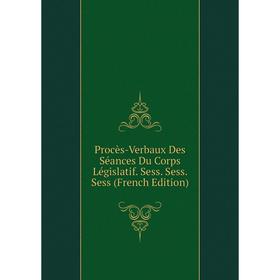 

Книга Procès-Verbaux Des Séances Du Corps Législatif. Sess. Sess. Sess (French Edition)