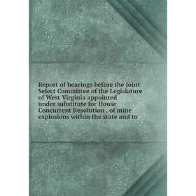 

Книга Report of hearings before the Joint Select Committee of the Legislature of West Virginia appointed under substitute for House Concurrent Resolut