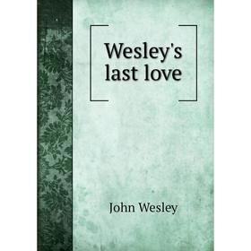 

Книга Wesley's last love. John Wesley