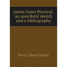 

Книга James Gates Percival: an anecdotal sketch and a bibliography. Henry Eduard Legler