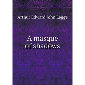 

Книга A masque of shadows. Arthur Edward John Legge