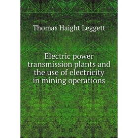 

Книга Electric power transmission plants and the use of electricity in mining operations. Thomas Haight Leggett