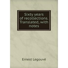 

Книга Sixty years of recollections. Translated, with notes. Ernest Legouvé