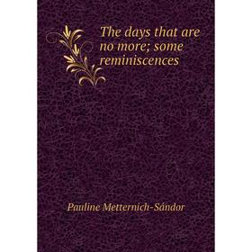 

Книга The days that are no more; some reminiscences. Pauline Metternich-Sándor