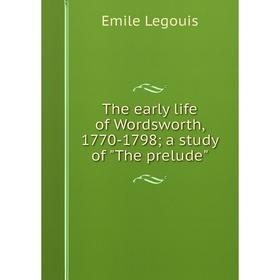 

Книга The early life of Wordsworth, 1770-1798; a study of The prelude. Emile Legouis