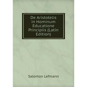 

Книга De Aristotelis in Hominum Educatione Principiis (Latin Edition). Salomon Lefmann